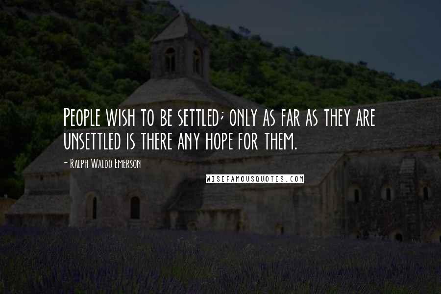 Ralph Waldo Emerson Quotes: People wish to be settled; only as far as they are unsettled is there any hope for them.