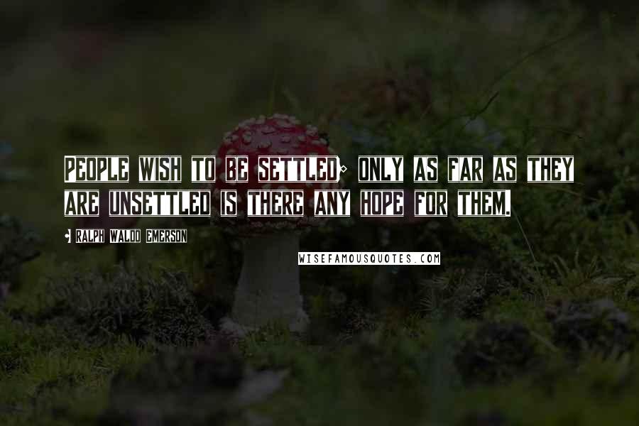 Ralph Waldo Emerson Quotes: People wish to be settled; only as far as they are unsettled is there any hope for them.