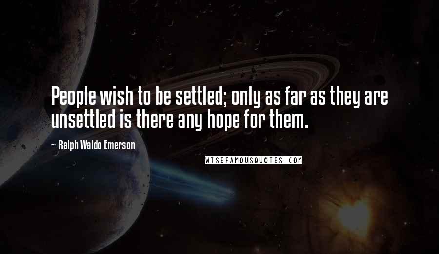 Ralph Waldo Emerson Quotes: People wish to be settled; only as far as they are unsettled is there any hope for them.