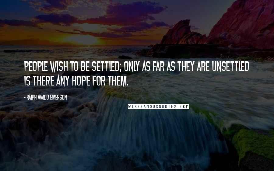 Ralph Waldo Emerson Quotes: People wish to be settled; only as far as they are unsettled is there any hope for them.