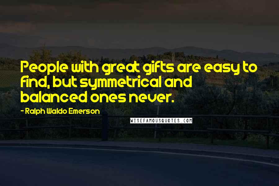 Ralph Waldo Emerson Quotes: People with great gifts are easy to find, but symmetrical and balanced ones never.