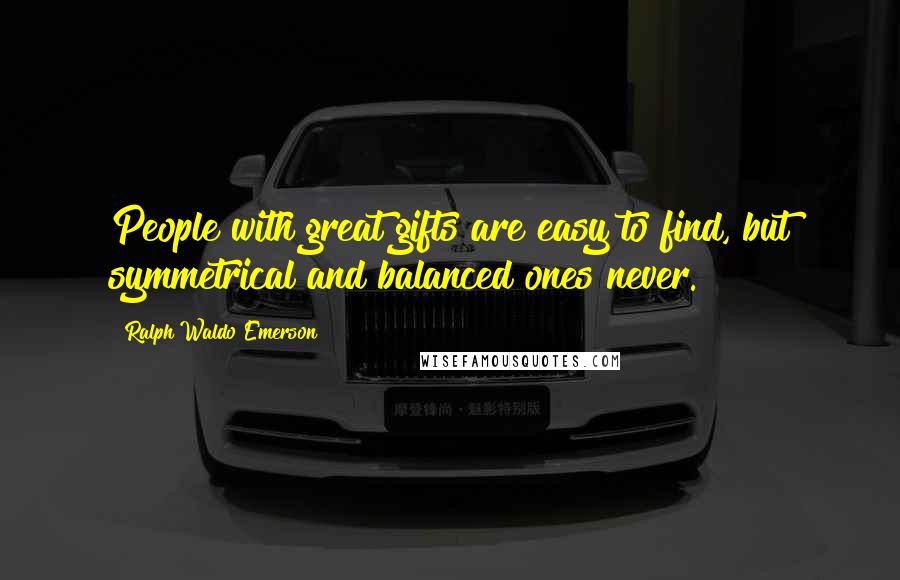 Ralph Waldo Emerson Quotes: People with great gifts are easy to find, but symmetrical and balanced ones never.