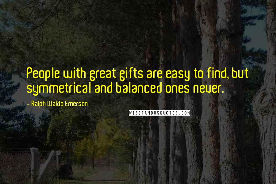 Ralph Waldo Emerson Quotes: People with great gifts are easy to find, but symmetrical and balanced ones never.