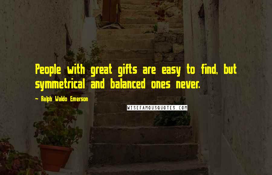 Ralph Waldo Emerson Quotes: People with great gifts are easy to find, but symmetrical and balanced ones never.