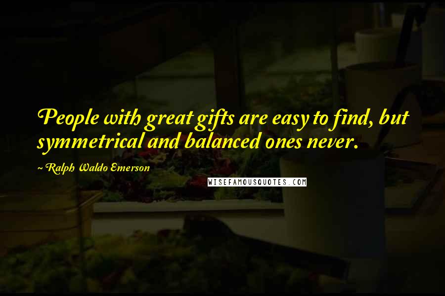 Ralph Waldo Emerson Quotes: People with great gifts are easy to find, but symmetrical and balanced ones never.