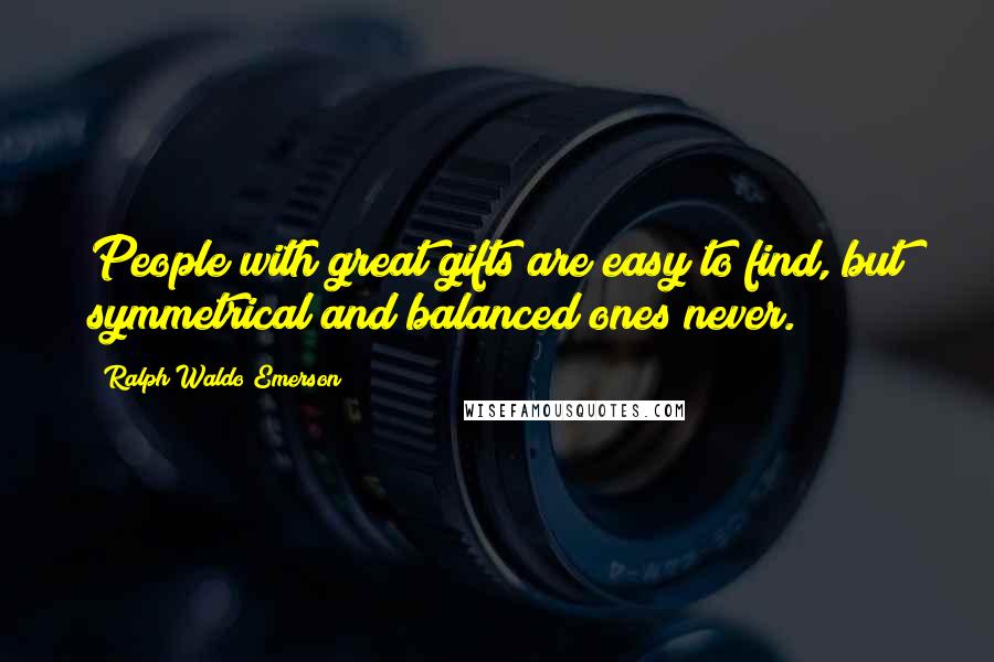 Ralph Waldo Emerson Quotes: People with great gifts are easy to find, but symmetrical and balanced ones never.