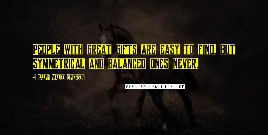 Ralph Waldo Emerson Quotes: People with great gifts are easy to find, but symmetrical and balanced ones never.