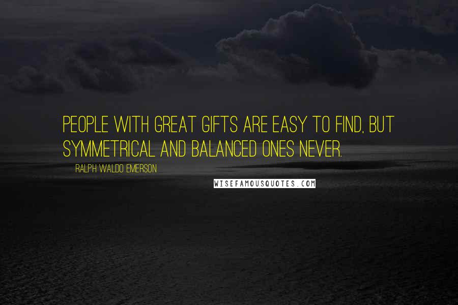 Ralph Waldo Emerson Quotes: People with great gifts are easy to find, but symmetrical and balanced ones never.