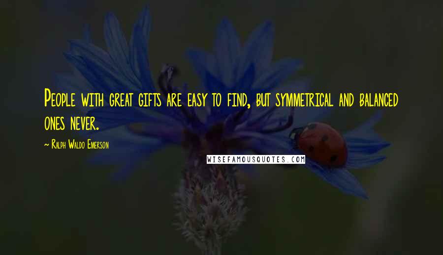 Ralph Waldo Emerson Quotes: People with great gifts are easy to find, but symmetrical and balanced ones never.