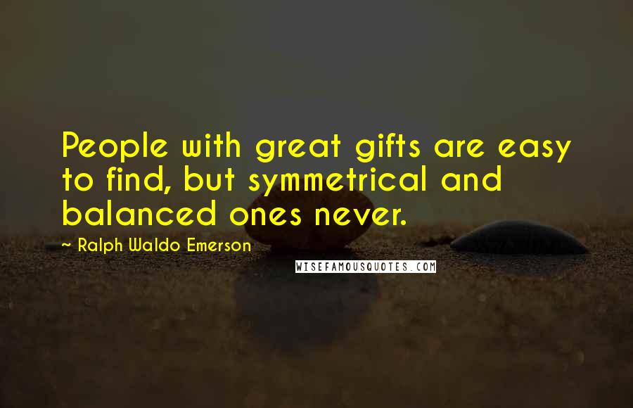 Ralph Waldo Emerson Quotes: People with great gifts are easy to find, but symmetrical and balanced ones never.