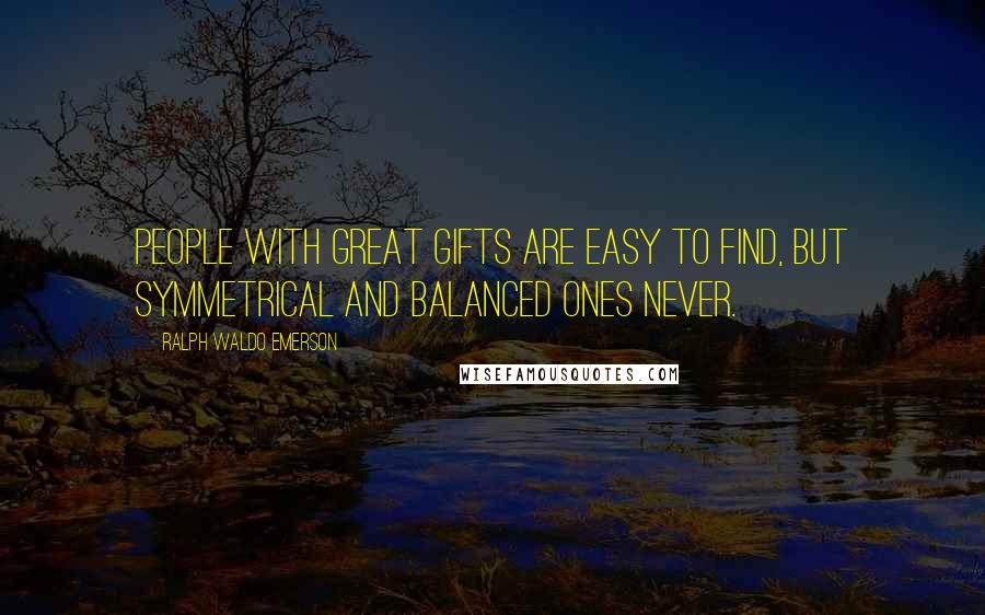 Ralph Waldo Emerson Quotes: People with great gifts are easy to find, but symmetrical and balanced ones never.