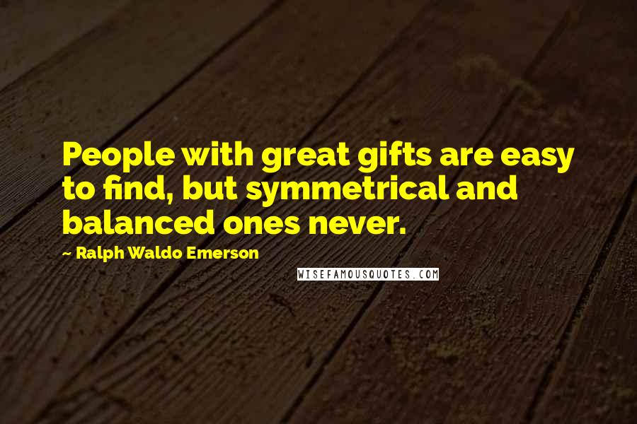 Ralph Waldo Emerson Quotes: People with great gifts are easy to find, but symmetrical and balanced ones never.