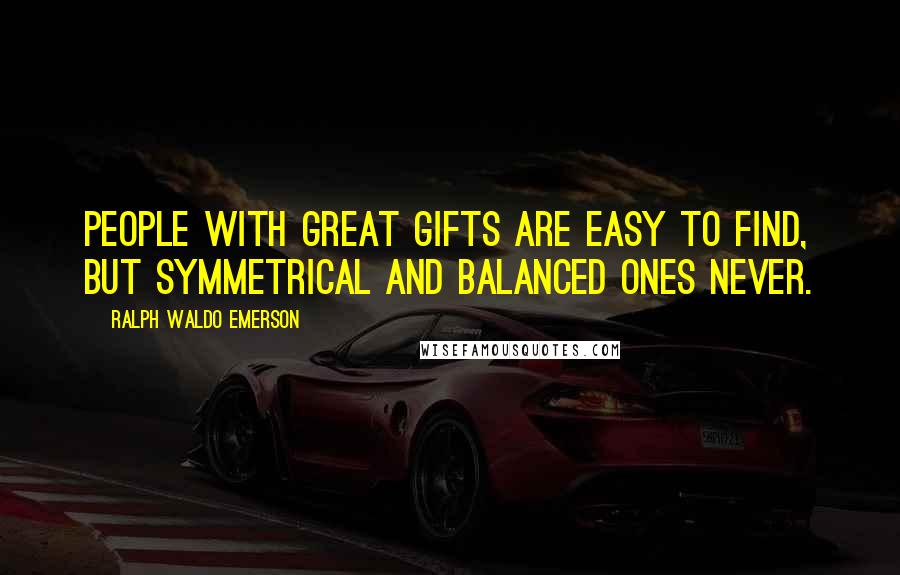 Ralph Waldo Emerson Quotes: People with great gifts are easy to find, but symmetrical and balanced ones never.