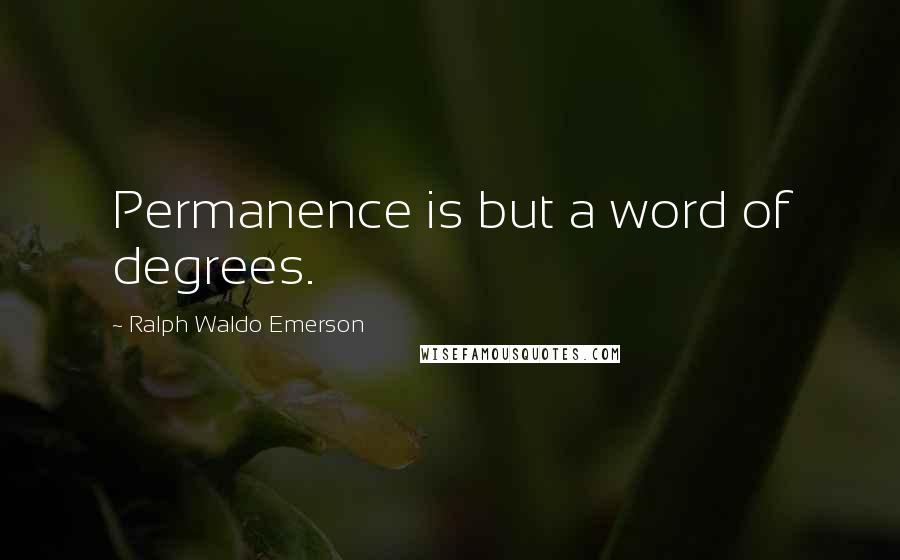 Ralph Waldo Emerson Quotes: Permanence is but a word of degrees.