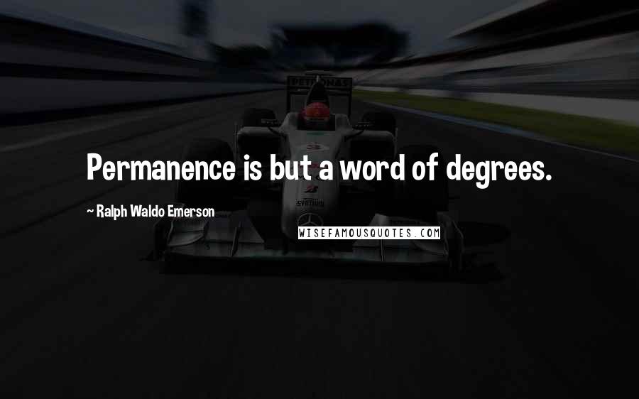 Ralph Waldo Emerson Quotes: Permanence is but a word of degrees.