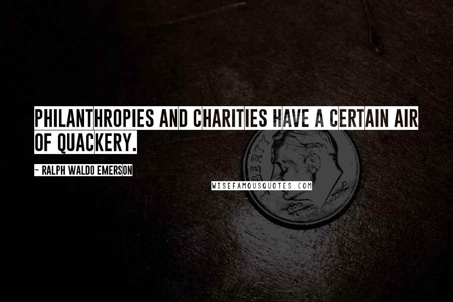 Ralph Waldo Emerson Quotes: Philanthropies and charities have a certain air of quackery.