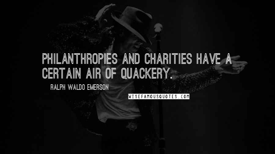 Ralph Waldo Emerson Quotes: Philanthropies and charities have a certain air of quackery.