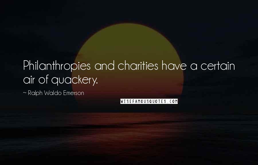 Ralph Waldo Emerson Quotes: Philanthropies and charities have a certain air of quackery.