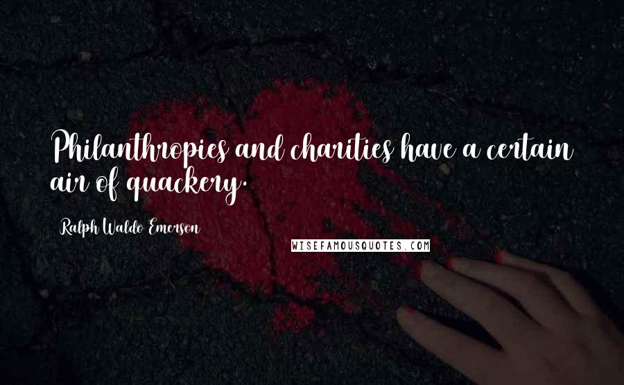 Ralph Waldo Emerson Quotes: Philanthropies and charities have a certain air of quackery.