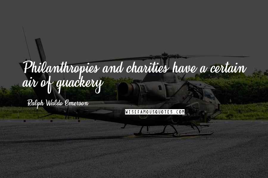 Ralph Waldo Emerson Quotes: Philanthropies and charities have a certain air of quackery.