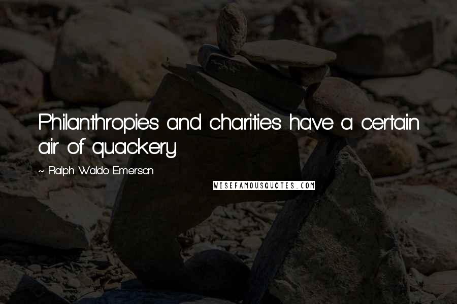 Ralph Waldo Emerson Quotes: Philanthropies and charities have a certain air of quackery.