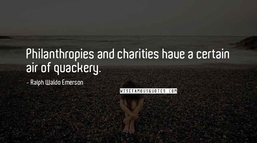 Ralph Waldo Emerson Quotes: Philanthropies and charities have a certain air of quackery.