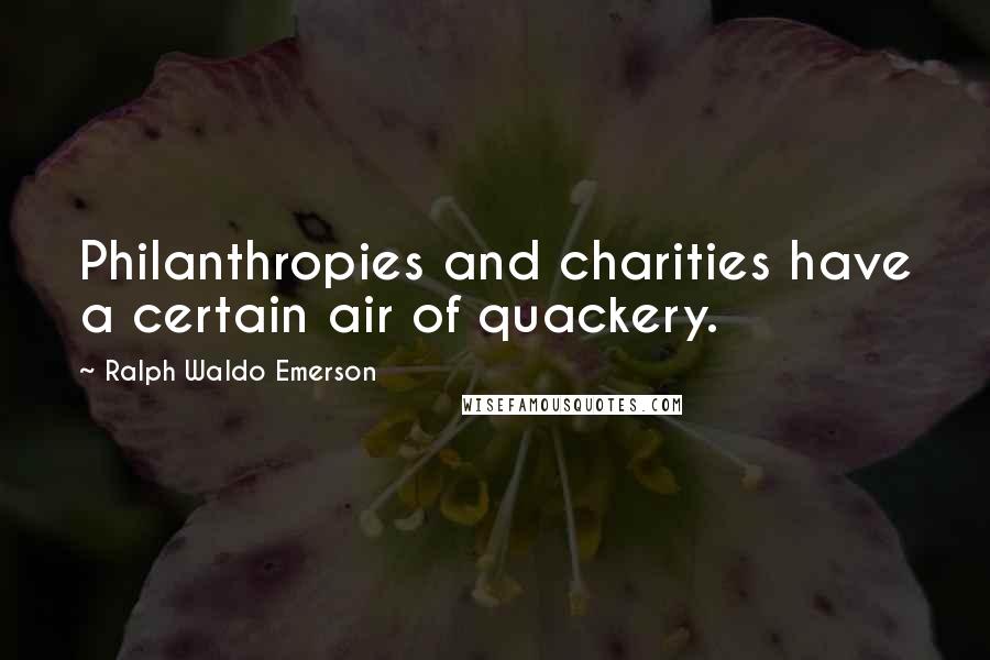 Ralph Waldo Emerson Quotes: Philanthropies and charities have a certain air of quackery.