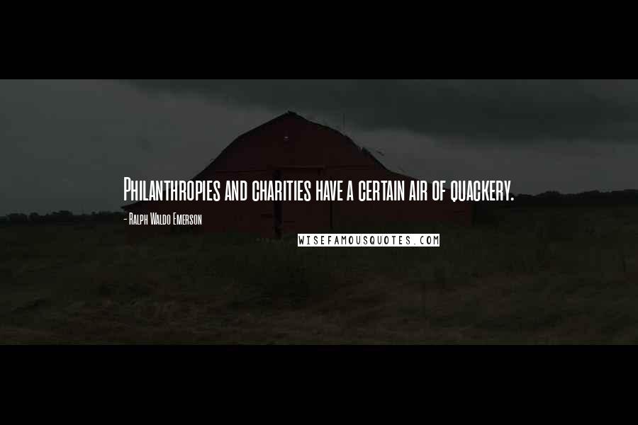 Ralph Waldo Emerson Quotes: Philanthropies and charities have a certain air of quackery.