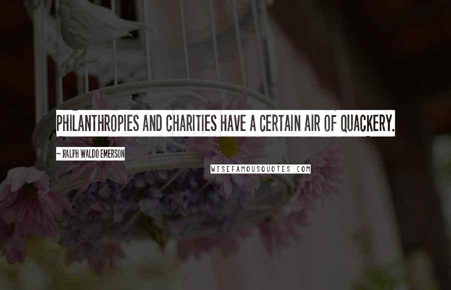 Ralph Waldo Emerson Quotes: Philanthropies and charities have a certain air of quackery.