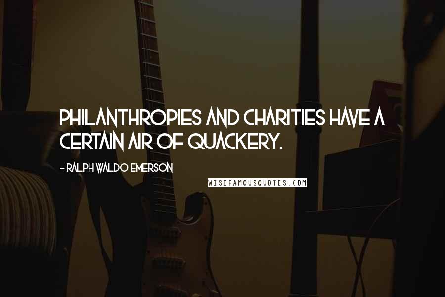 Ralph Waldo Emerson Quotes: Philanthropies and charities have a certain air of quackery.