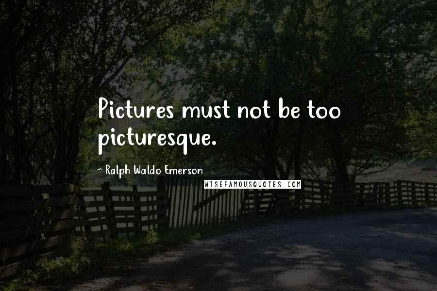 Ralph Waldo Emerson Quotes: Pictures must not be too picturesque.