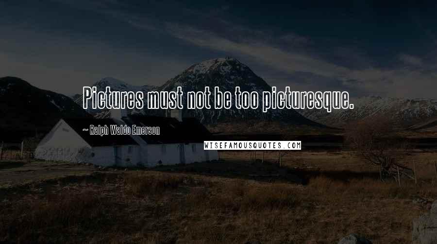 Ralph Waldo Emerson Quotes: Pictures must not be too picturesque.