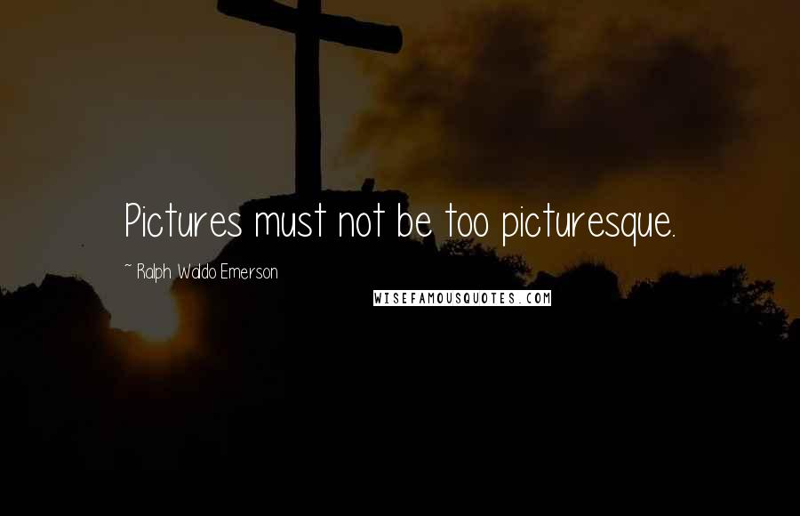 Ralph Waldo Emerson Quotes: Pictures must not be too picturesque.
