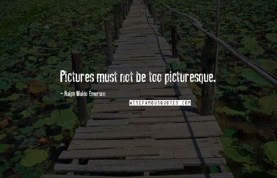 Ralph Waldo Emerson Quotes: Pictures must not be too picturesque.