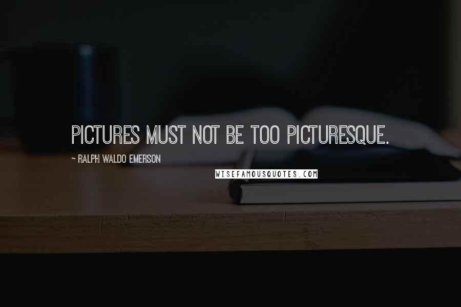 Ralph Waldo Emerson Quotes: Pictures must not be too picturesque.