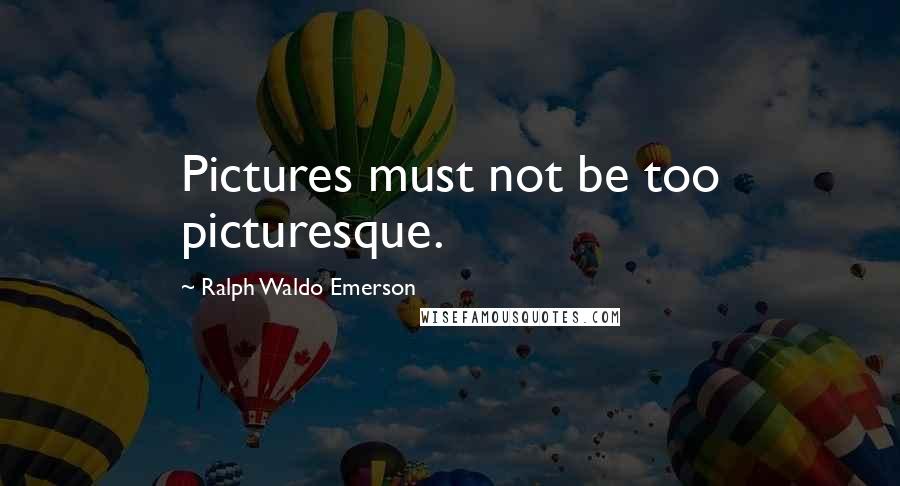 Ralph Waldo Emerson Quotes: Pictures must not be too picturesque.