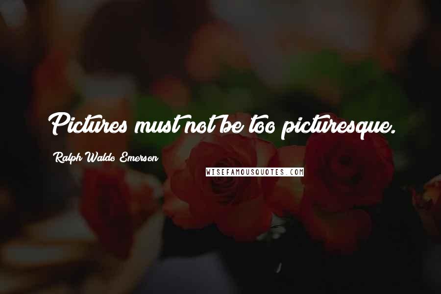 Ralph Waldo Emerson Quotes: Pictures must not be too picturesque.