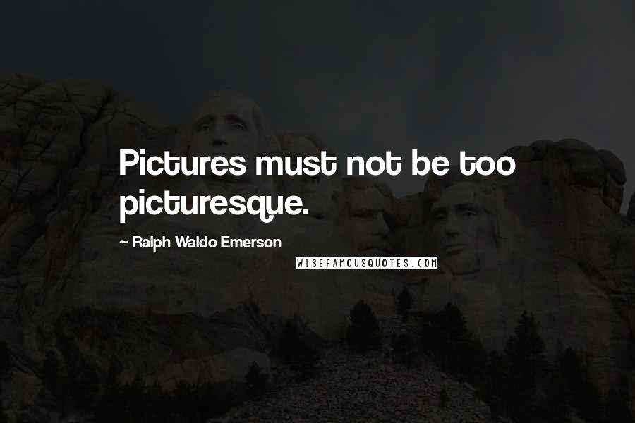 Ralph Waldo Emerson Quotes: Pictures must not be too picturesque.