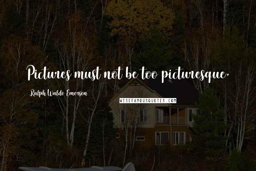 Ralph Waldo Emerson Quotes: Pictures must not be too picturesque.