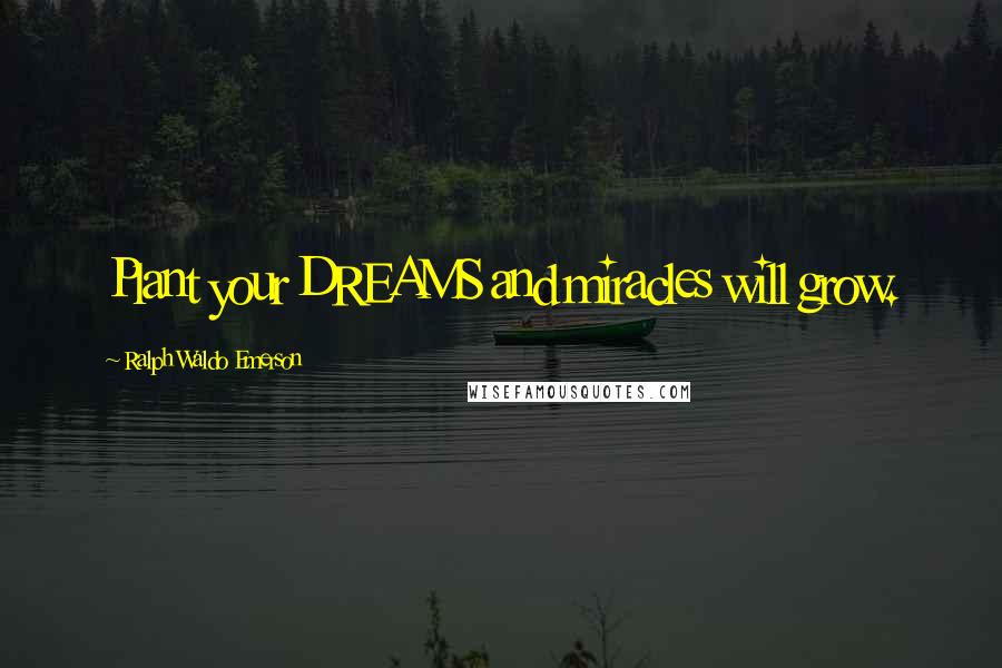 Ralph Waldo Emerson Quotes: Plant your DREAMS and miracles will grow.