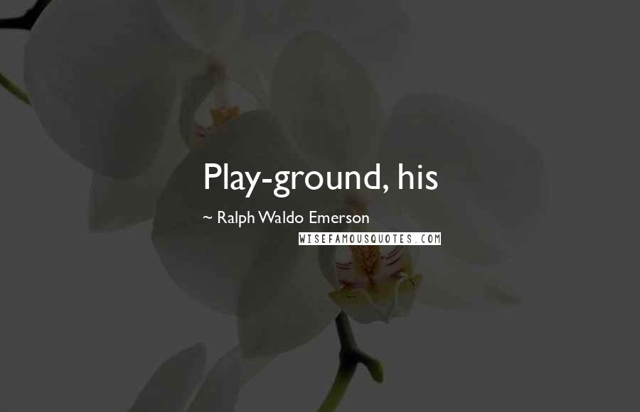 Ralph Waldo Emerson Quotes: Play-ground, his