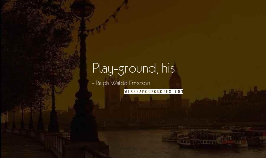 Ralph Waldo Emerson Quotes: Play-ground, his