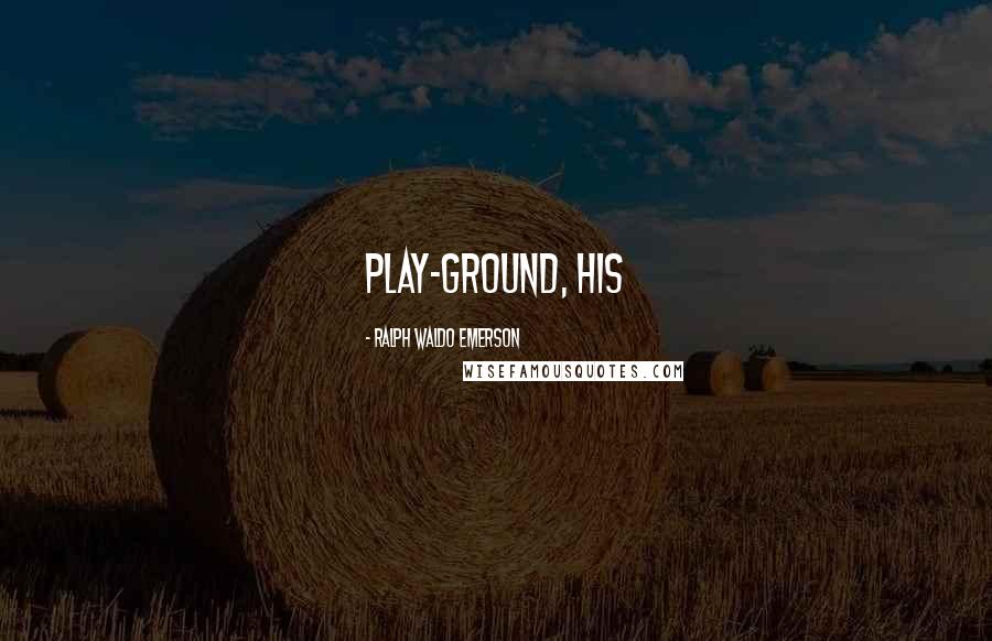 Ralph Waldo Emerson Quotes: Play-ground, his