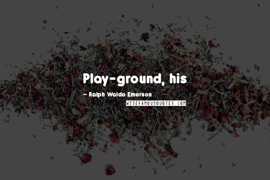 Ralph Waldo Emerson Quotes: Play-ground, his