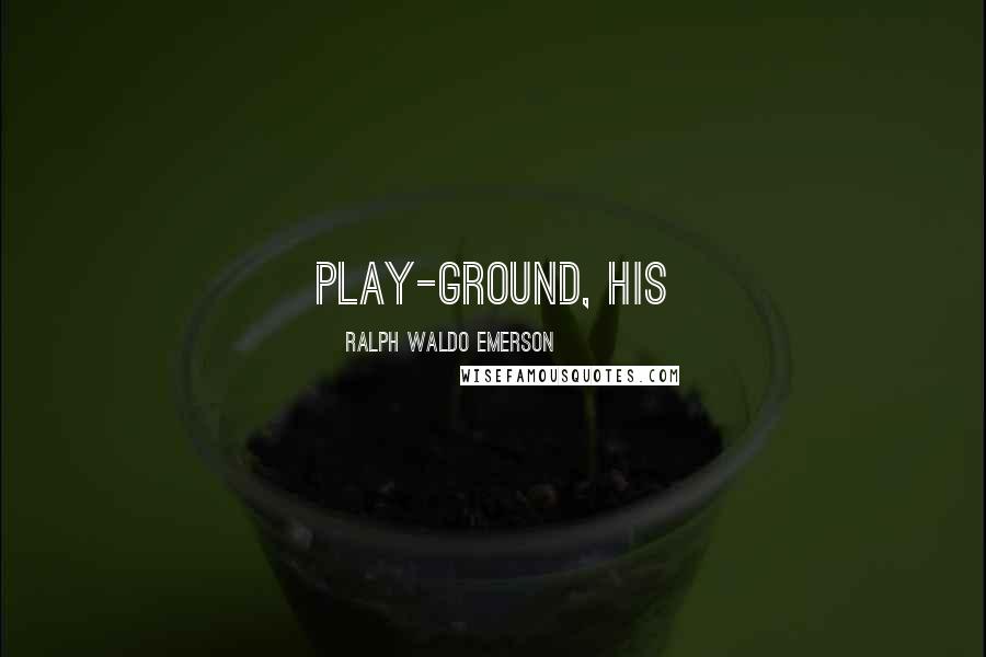Ralph Waldo Emerson Quotes: Play-ground, his
