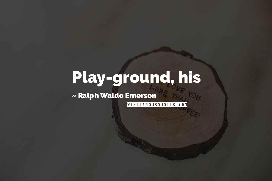 Ralph Waldo Emerson Quotes: Play-ground, his