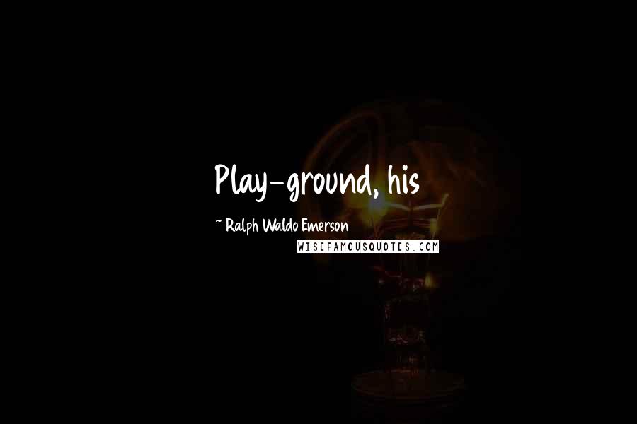 Ralph Waldo Emerson Quotes: Play-ground, his
