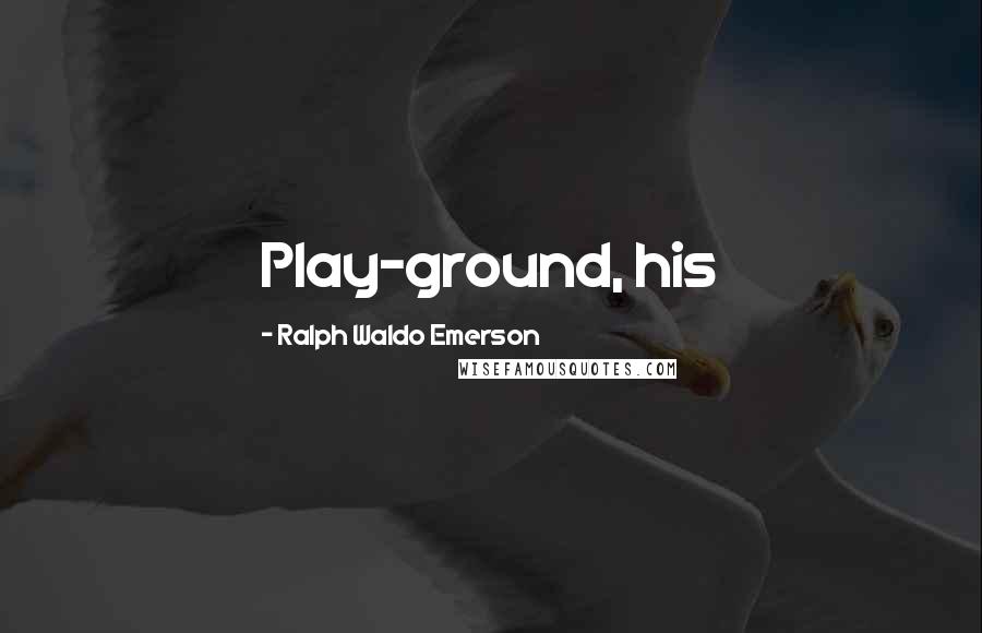Ralph Waldo Emerson Quotes: Play-ground, his