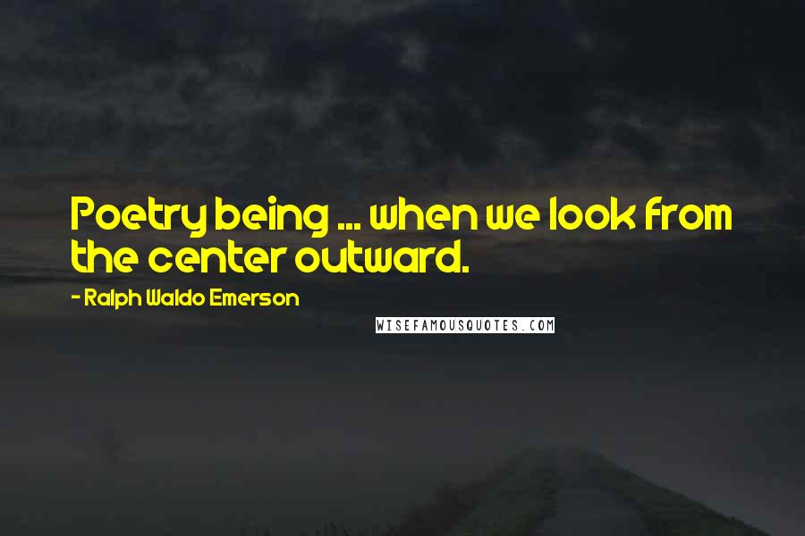 Ralph Waldo Emerson Quotes: Poetry being ... when we look from the center outward.