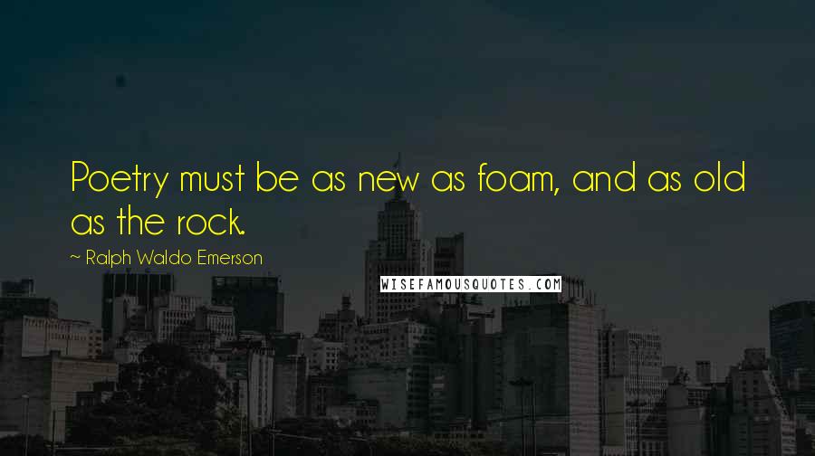 Ralph Waldo Emerson Quotes: Poetry must be as new as foam, and as old as the rock.